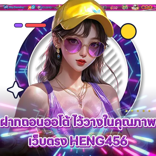 ฝากถอนออโต้ ไว้วางในคุณภาพเว็บตรง HENG456