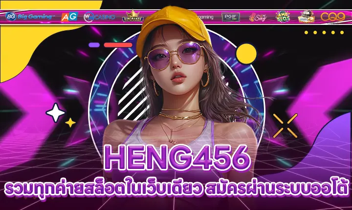 HENG456 รวมทุกค่ายสล็อตในเว็บเดียว สมัครผ่านระบบออโต้ HENG456