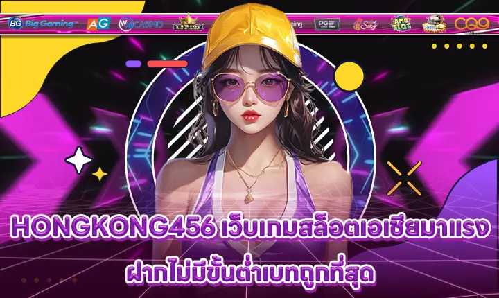 HONGKONG456 เว็บเกมสล็อตเอเชียมาแรง ฝากไม่มีขั้นต่ำเบทถูกที่สุด HONGKONG456