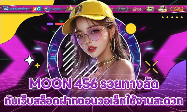 MOON 456 รวยทางลัดกับเว็บสล็อตฝากถอนวอเล็ทใช้งานสะดวก MOON 456