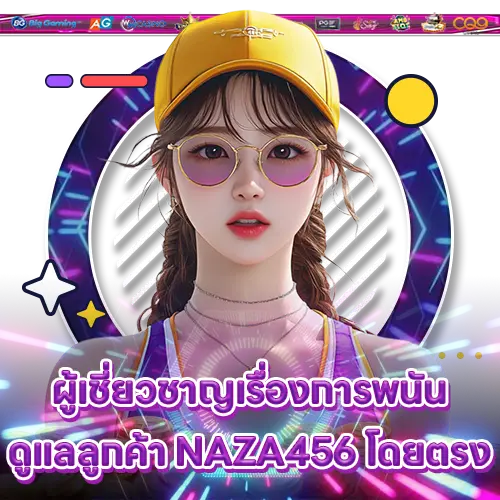 ผู้เชี่ยวชาญเรื่องการพนัน ดูแลลูกค้า NAZA456 โดยตรง