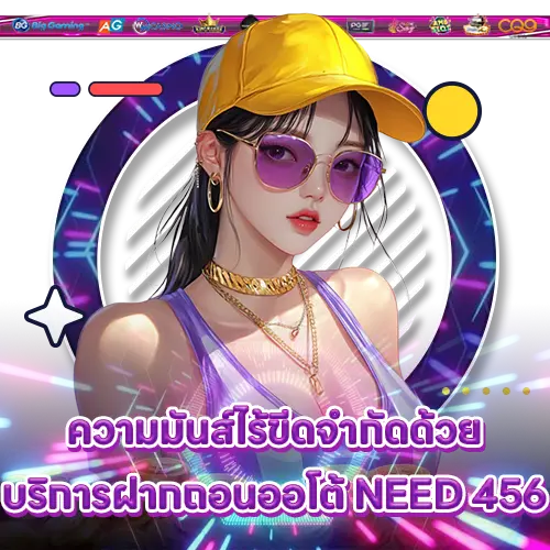 ความมันส์ไร้ขีดจำกัดด้วยบริการฝากถอนออโต้ NEED 456