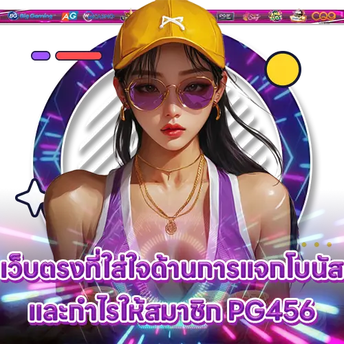 เว็บตรงที่ใส่ใจด้านการแจกโบนัสและกำไรให้สมาชิก PG456