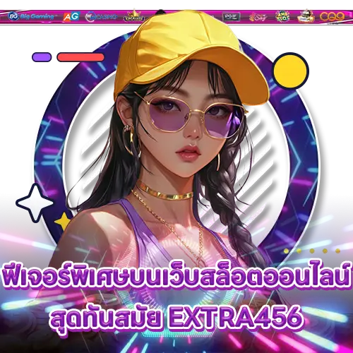 ฟีเจอร์พิเศษบนเว็บสล็อตออนไลน์สุดทันสมัย EXTRA456