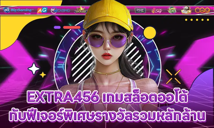 EXTRA456 เกมสล็อตออโต้กับฟีเจอร์พิเศษรางวัลรวมหลักล้าน EXTRA456