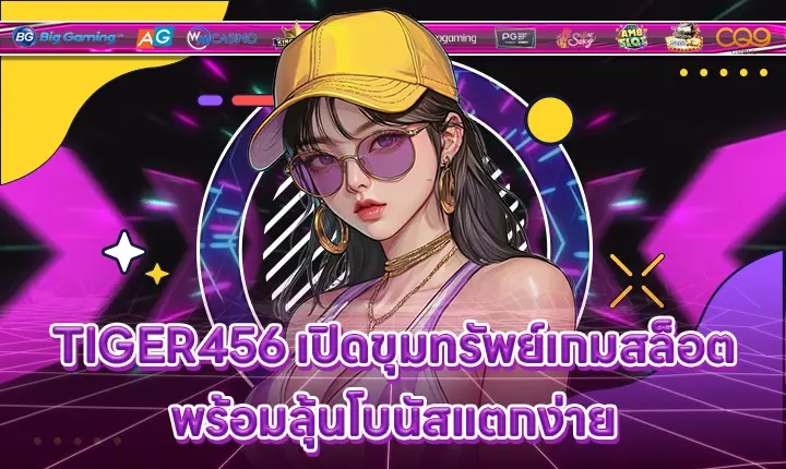 TIGER456 เปิดขุมทรัพย์เกมสล็อต พร้อมลุ้นโบนัสแตกง่าย TIGER456